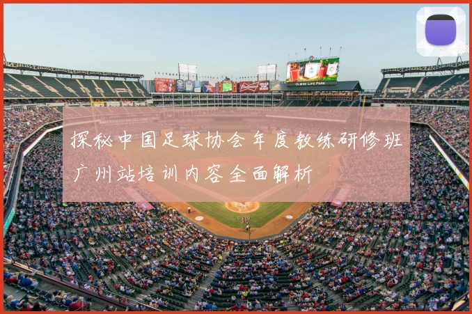 探秘中国足球协会年度教练研修班广州站培训内容全面解析