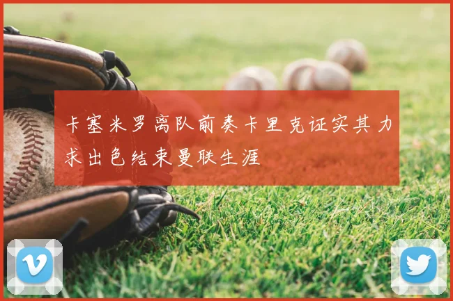 卡塞米罗离队前奏卡里克证实其力求出色结束曼联生涯