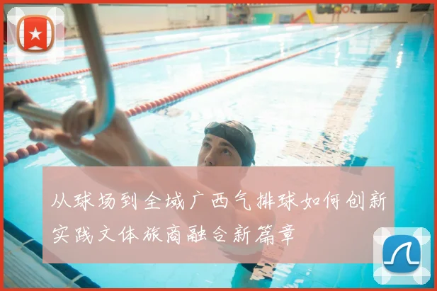 从球场到全域广西气排球如何创新实践文体旅商融合新篇章