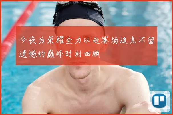 今夜为荣耀全力以赴赛场追光不留遗憾的巅峰时刻回顾