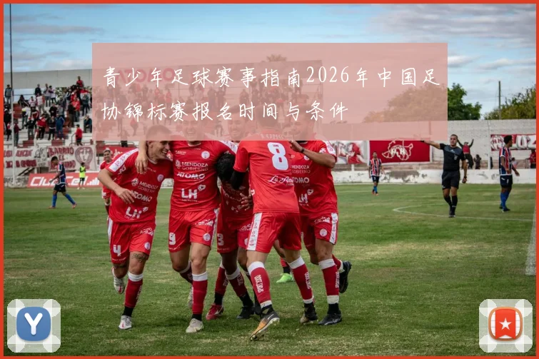 青少年足球赛事指南2026年中国足协锦标赛报名时间与条件