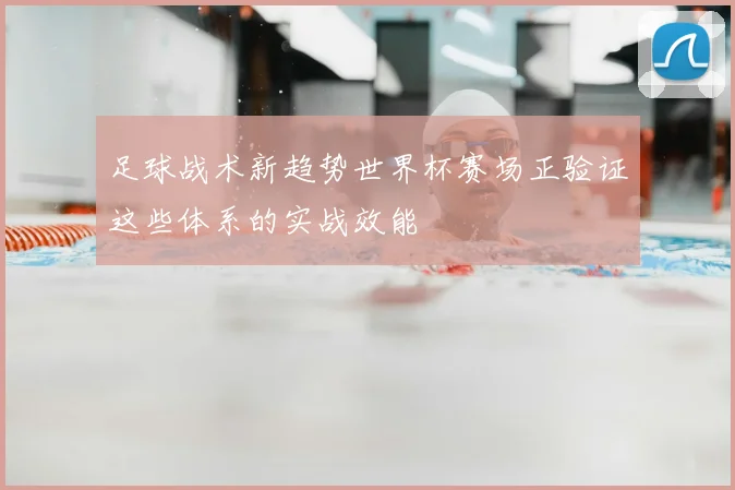 足球战术新趋势世界杯赛场正验证这些体系的实战效能