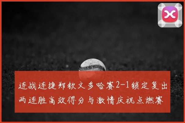 连战连捷郑钦文多哈赛2-1锁定复出两连胜高效得分与激情庆祝点燃赛场