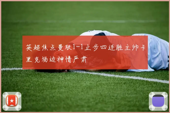英超焦点曼联1-1止步四连胜主帅卡里克场边神情严肃