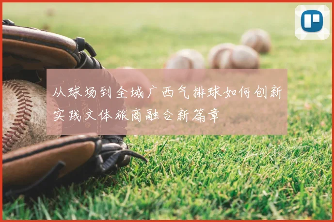 从球场到全域广西气排球如何创新实践文体旅商融合新篇章
