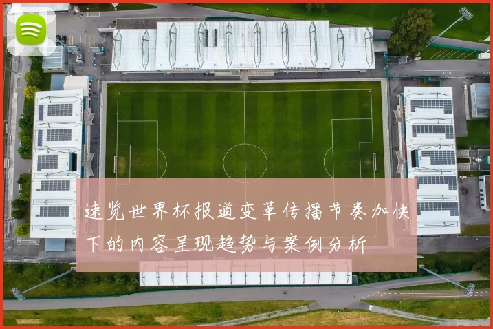 速览世界杯报道变革传播节奏加快下的内容呈现趋势与案例分析