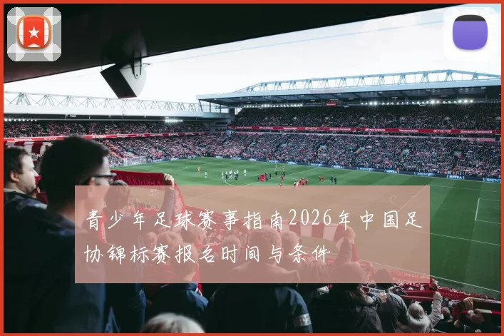 青少年足球赛事指南2026年中国足协锦标赛报名时间与条件