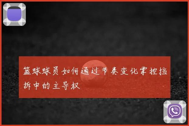 篮球球员如何通过节奏变化掌控挡拆中的主导权