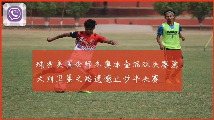 瑞典美国会师冬奥冰壶混双决赛意大利卫冕之路遗憾止步半决赛