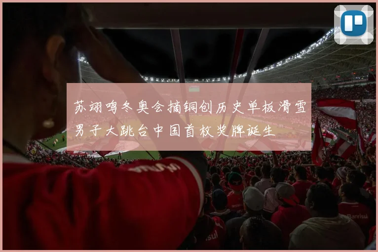 苏翊鸣冬奥会摘铜创历史单板滑雪男子大跳台中国首枚奖牌诞生